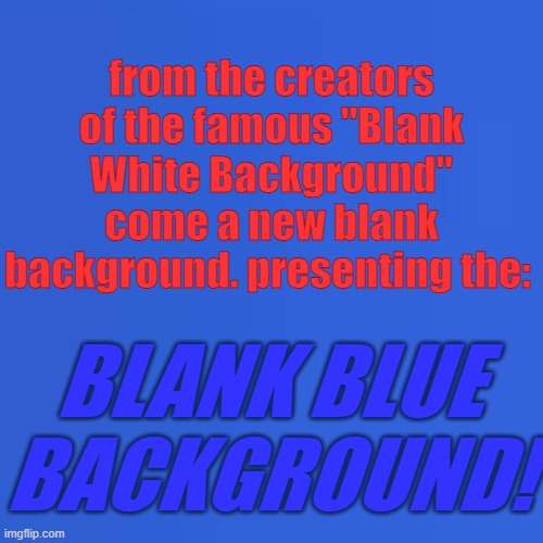 from the creators of the famous "Blank White Background" come a new blank background. presenting the:; BLANK BLUE BACKGROUND! | image tagged in blank blue background | made w/ Imgflip meme maker