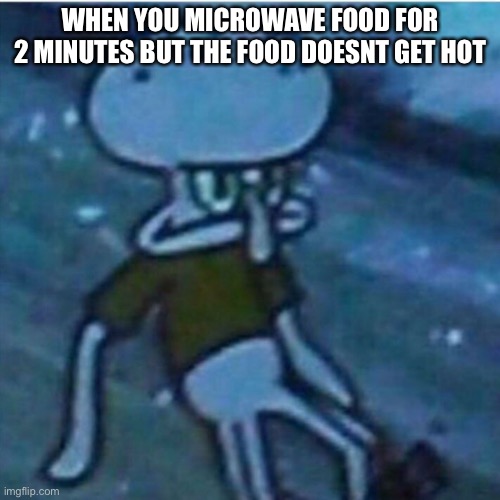 Determined Squidward | WHEN YOU MICROWAVE FOOD FOR 2 MINUTES BUT THE FOOD DOESNT GET HOT | image tagged in determined squidward | made w/ Imgflip meme maker