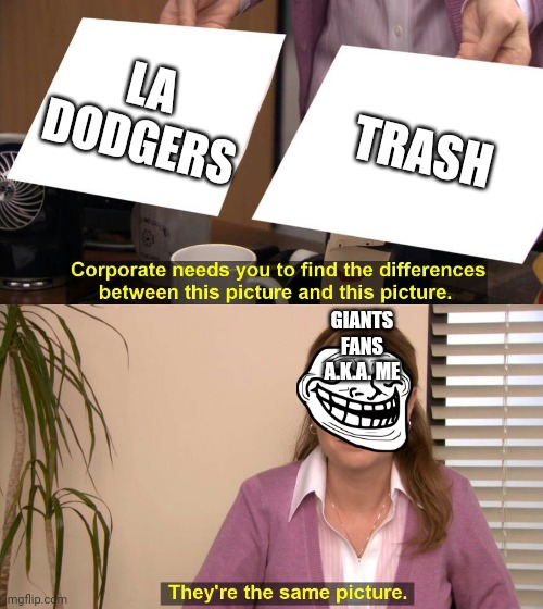 They are the same picture | LA DODGERS; TRASH; GIANTS FANS A.K.A. ME | image tagged in they are the same picture | made w/ Imgflip meme maker