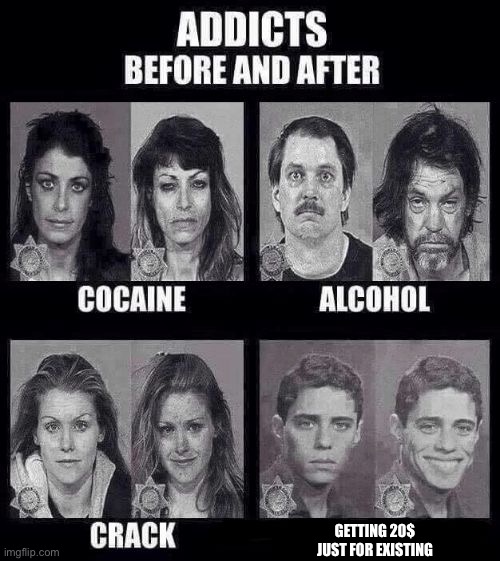 Addicts before and after | GETTING 20$ JUST FOR EXISTING | image tagged in addicts before and after | made w/ Imgflip meme maker