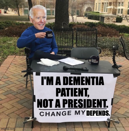 Everyone knows it by now. | I'M A DEMENTIA PATIENT, NOT A PRESIDENT. DEPENDS. | image tagged in change my mind biden | made w/ Imgflip meme maker
