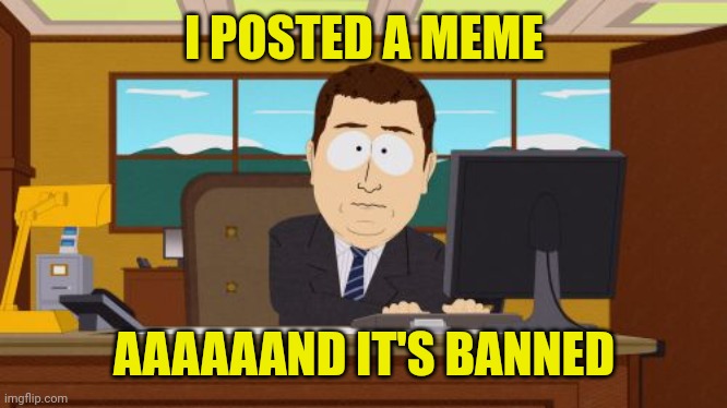 Aaaaand Its Gone Meme | I POSTED A MEME AAAAAAND IT'S BANNED | image tagged in memes,aaaaand its gone | made w/ Imgflip meme maker