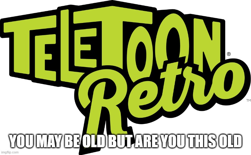 2007 - 2015 | YOU MAY BE OLD BUT ARE YOU THIS OLD | image tagged in right in the childhood | made w/ Imgflip meme maker