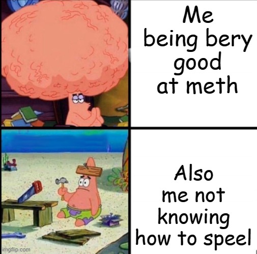 patrick big brain | Me being bery good at meth; Also me not knowing how to speel | image tagged in patrick big brain | made w/ Imgflip meme maker