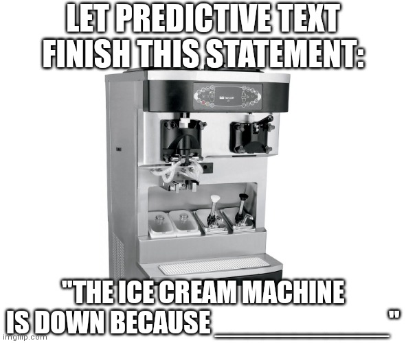 The ice cream machine is down | LET PREDICTIVE TEXT FINISH THIS STATEMENT:; "THE ICE CREAM MACHINE IS DOWN BECAUSE ___________" | image tagged in ice cream,mcdonalds,funny | made w/ Imgflip meme maker