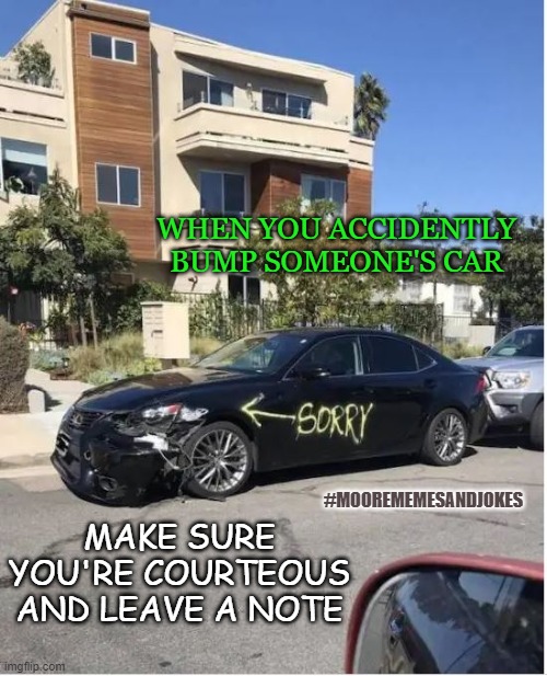 leave a note | WHEN YOU ACCIDENTLY BUMP SOMEONE'S CAR; MAKE SURE YOU'RE COURTEOUS AND LEAVE A NOTE; #MOOREMEMESANDJOKES | image tagged in cars | made w/ Imgflip meme maker