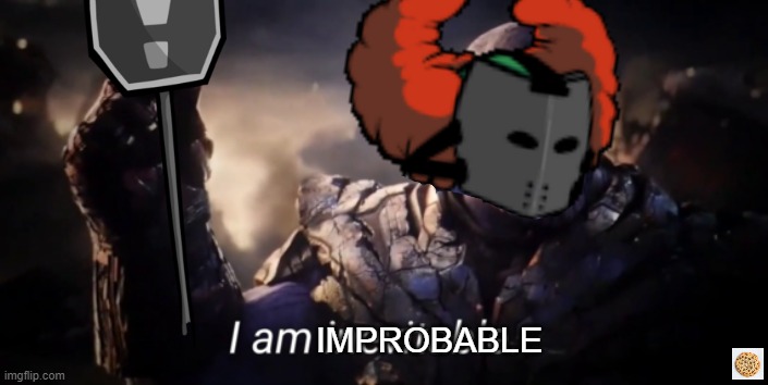 improbable | IMPROBABLE | image tagged in tiky,i am inevitable | made w/ Imgflip meme maker