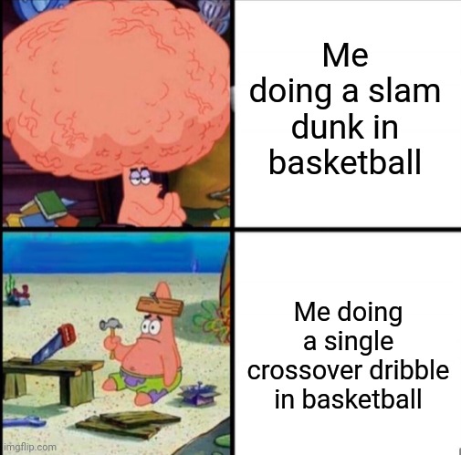 Basketball | Me doing a slam dunk in basketball; Me doing a single crossover dribble in basketball | image tagged in patrick big brain,basketball,basketball meme,dunk,memes,meme | made w/ Imgflip meme maker
