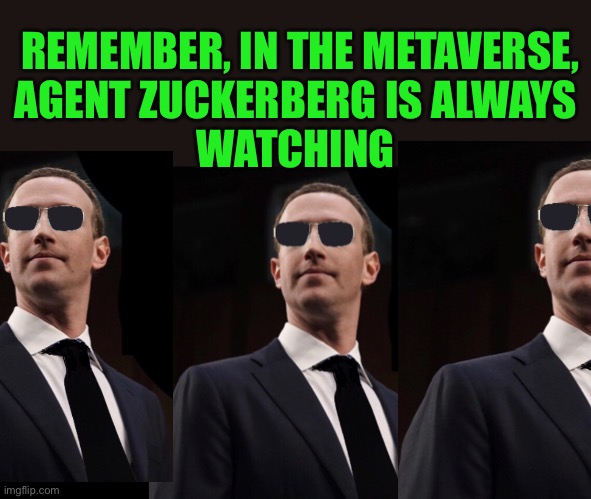 If you’re in any doubt, you’re already in the Metaverse | REMEMBER, IN THE METAVERSE,
AGENT ZUCKERBERG IS ALWAYS 
WATCHING | image tagged in mark zuckerberg,meta,the matrix,agent smith | made w/ Imgflip meme maker
