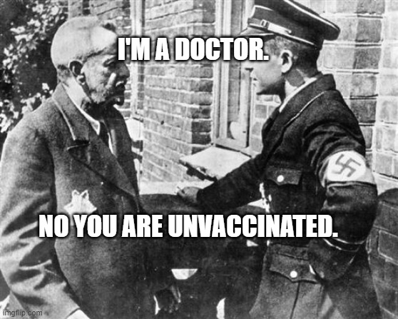 Nazi speaking to Jew | I'M A DOCTOR.                                                                 
                                               NO YOU ARE UNVACCINATED. | image tagged in nazi speaking to jew | made w/ Imgflip meme maker