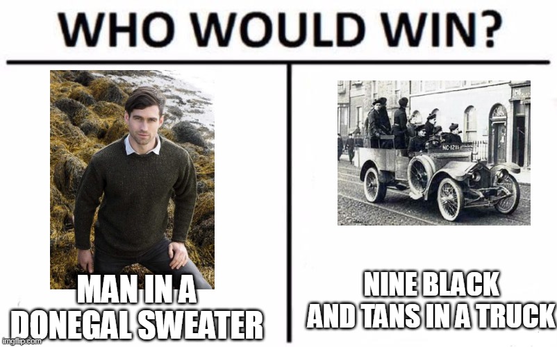 Who Would Win? Meme | NINE BLACK AND TANS IN A TRUCK; MAN IN A DONEGAL SWEATER | image tagged in memes,who would win | made w/ Imgflip meme maker