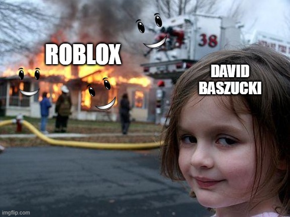 Roblox | ROBLOX; DAVID BASZUCKI | image tagged in memes,disaster girl | made w/ Imgflip meme maker