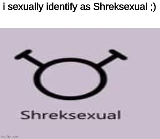 i sexually identify as Shreksexual ;) | image tagged in memes,imgflip,funny,funny memes,cringe,shrek | made w/ Imgflip meme maker
