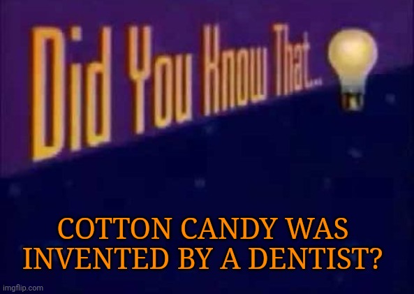 Believe it or not | COTTON CANDY WAS INVENTED BY A DENTIST? | image tagged in did you know that | made w/ Imgflip meme maker