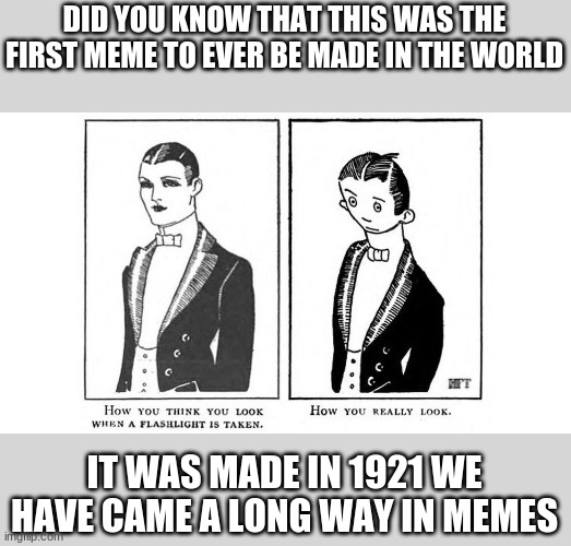 Worlds first meme | DID YOU KNOW THAT THIS WAS THE FIRST MEME TO EVER BE MADE IN THE WORLD; IT WAS MADE IN 1921 WE HAVE CAME A LONG WAY IN MEMES | image tagged in first meme | made w/ Imgflip meme maker