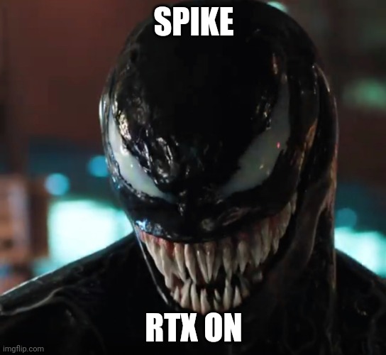 Venom | SPIKE; RTX ON | image tagged in venom | made w/ Imgflip meme maker