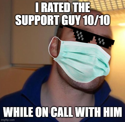 He was a good one | I RATED THE SUPPORT GUY 10/10; WHILE ON CALL WITH HIM | image tagged in nice guy | made w/ Imgflip meme maker