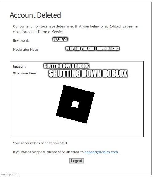 Roblox be like | 10/29/21; WHY DID YOU SHUT DOWN ROBLOX; SHUTTING DOWN ROBLOX; SHUTTING DOWN ROBLOX | image tagged in banned from roblox | made w/ Imgflip meme maker