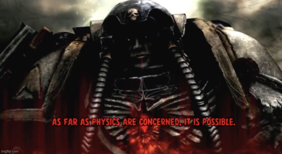 As far as physics are concerned, it is possible | image tagged in as far as physics are concerned it is possible,warhammer 40k | made w/ Imgflip meme maker