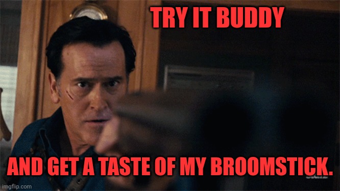 TRY IT BUDDY AND GET A TASTE OF MY BROOMSTICK. | made w/ Imgflip meme maker