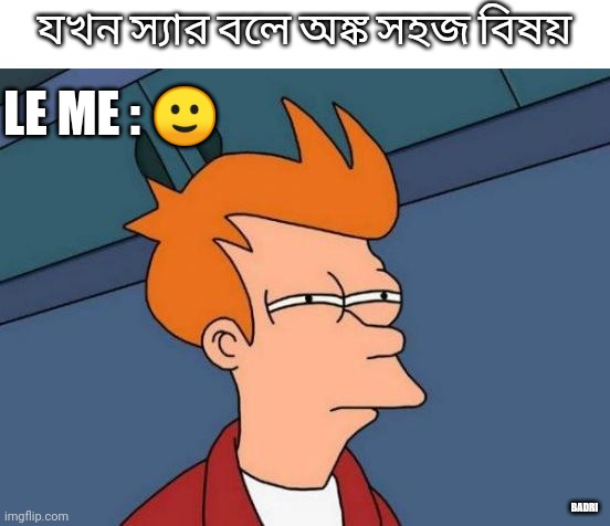 Futurama Fry Meme | যখন স্যার বলে অঙ্ক সহজ বিষয়; LE ME : 🙂; BADRI | image tagged in memes,futurama fry | made w/ Imgflip meme maker