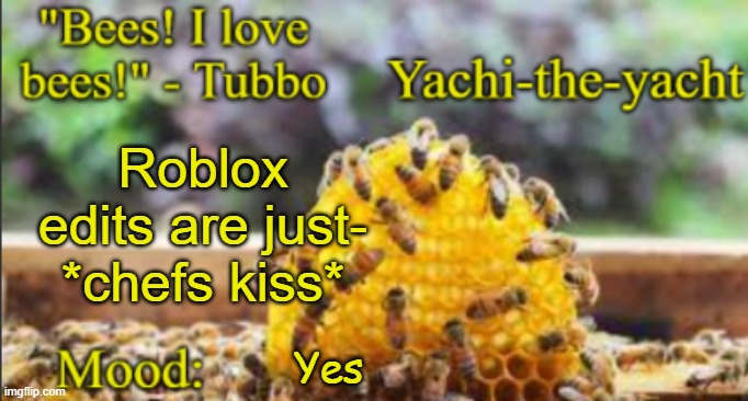 Yachi's bees temp | Roblox edits are just- *chefs kiss*; Yes | image tagged in yachi's bees temp | made w/ Imgflip meme maker