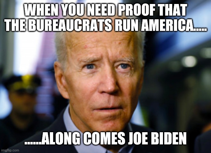 Joe Biden confused | WHEN YOU NEED PROOF THAT THE BUREAUCRATS RUN AMERICA..... ......ALONG COMES JOE BIDEN | image tagged in joe biden confused | made w/ Imgflip meme maker