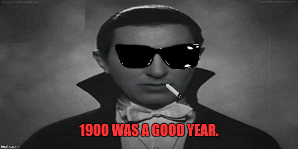 Count Strangmeme | 1900 WAS A GOOD YEAR. | image tagged in count strangmeme | made w/ Imgflip meme maker