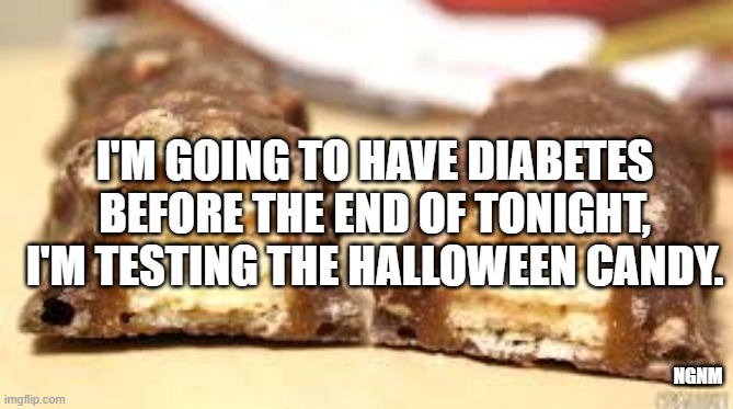 I'M GOING TO HAVE DIABETES BEFORE THE END OF TONIGHT, I'M TESTING THE HALLOWEEN CANDY. NGNM | image tagged in chocolate candy bar inside | made w/ Imgflip meme maker