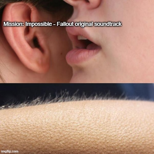 Probably the best movie soundtrack I've ever heard. | Mission: Impossible - Fallout original soundtrack | image tagged in whisper and goosebumps | made w/ Imgflip meme maker