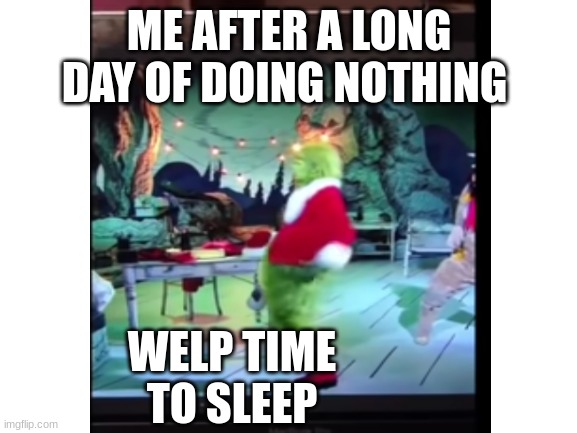 ME AFTER A LONG DAY OF DOING NOTHING; WELP TIME TO SLEEP | made w/ Imgflip meme maker