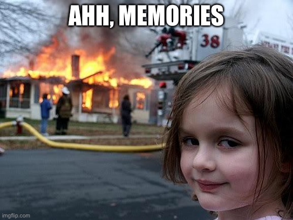 fire girl | AHH, MEMORIES | image tagged in fire girl | made w/ Imgflip meme maker