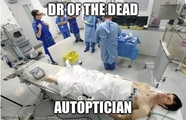 Autopsy | DR OF THE DEAD AUTOPTICIAN | image tagged in autopsy | made w/ Imgflip meme maker