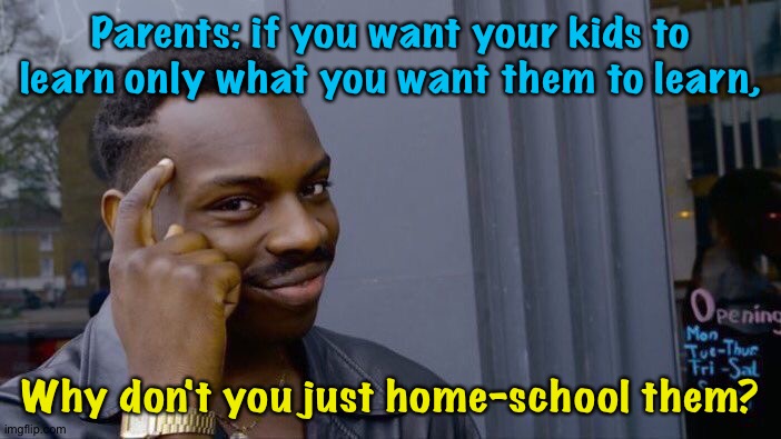 Roll Safe Think About It Meme | Parents: if you want your kids to learn only what you want them to learn, Why don't you just home-school them? | image tagged in memes,roll safe think about it | made w/ Imgflip meme maker