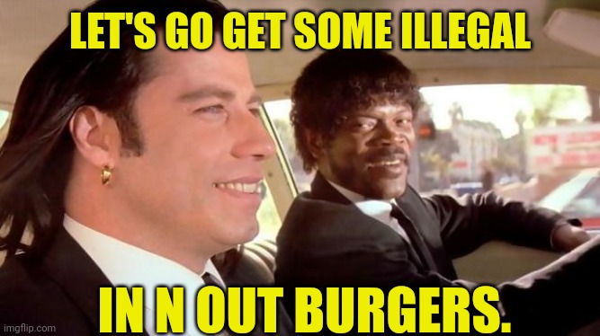 Black Markets for in-n-out Burgers anyone | LET'S GO GET SOME ILLEGAL IN N OUT BURGERS. | image tagged in pulp fiction - royale with cheese,illegal,burger | made w/ Imgflip meme maker