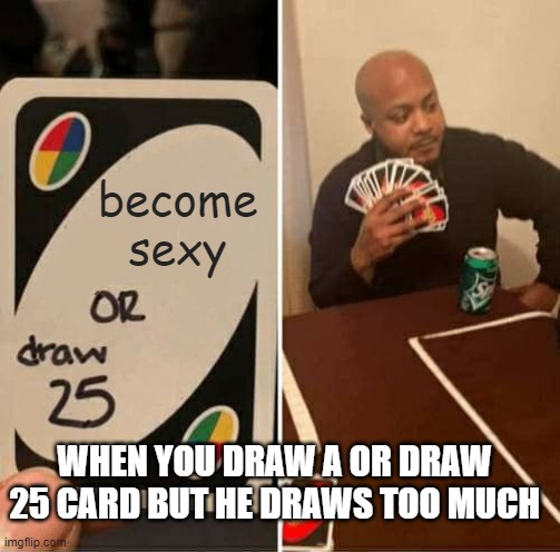 MEME | become sexy; WHEN YOU DRAW A OR DRAW 25 CARD BUT HE DRAWS TOO MUCH | image tagged in memes,uno draw 25 cards | made w/ Imgflip meme maker