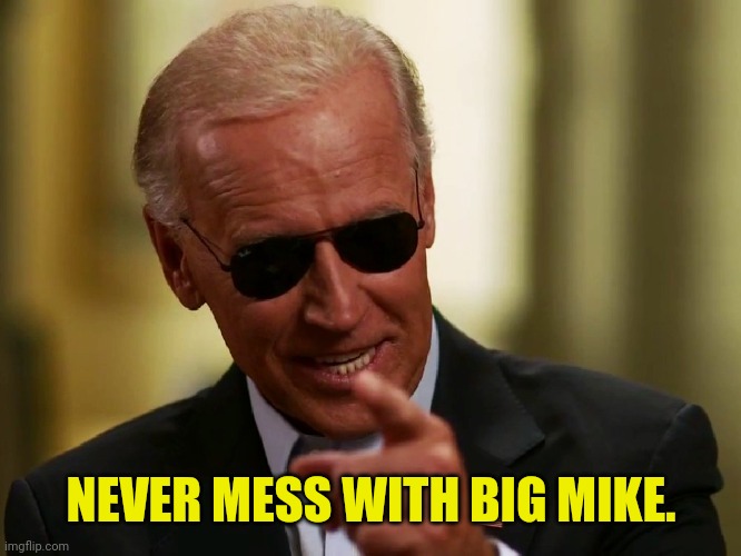 Cool Joe Biden | NEVER MESS WITH BIG MIKE. | image tagged in cool joe biden | made w/ Imgflip meme maker