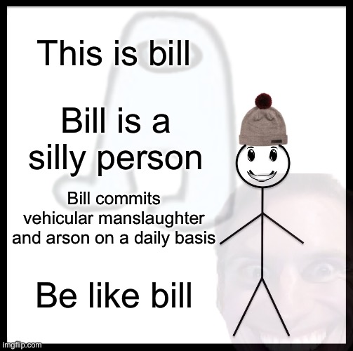Be like bill | This is bill; Bill is a silly person; Bill commits vehicular manslaughter and arson on a daily basis; Be like bill | image tagged in funny,cats,gaming,gifs,arson,idk | made w/ Imgflip meme maker