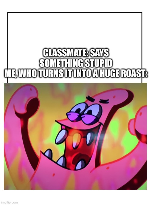  CLASSMATE: SAYS SOMETHING STUPID
ME, WHO TURNS IT INTO A HUGE ROAST: | image tagged in satanic,patrick,burn,stupid,class,mate | made w/ Imgflip meme maker