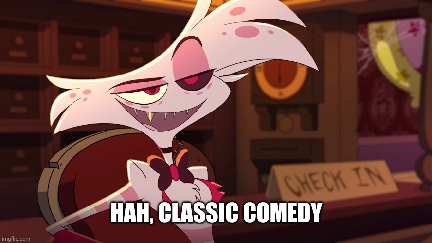 Hazbin Hotel - Angel Dust | HAH, CLASSIC COMEDY | image tagged in hazbin hotel - angel dust | made w/ Imgflip meme maker