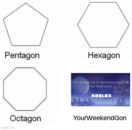 Roblox Outage... | YourWeekendGon | image tagged in memes,pentagon hexagon octagon | made w/ Imgflip meme maker