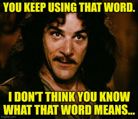 You keep using that word | YOU KEEP USING THAT WORD. I DON'T THINK YOU KNOW WHAT THAT WORD MEANS... | image tagged in you keep using that word | made w/ Imgflip meme maker