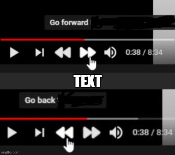 Go forward go back | TEXT | image tagged in go forward go back | made w/ Imgflip meme maker