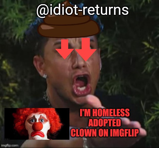 @idiot-returns I'M HOMELESS ADOPTED CLOWN ON IMGFLIP | made w/ Imgflip meme maker
