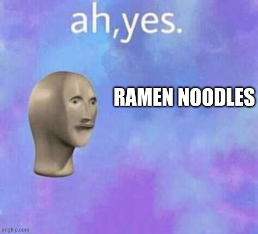Ah yes | RAMEN NOODLES | image tagged in ah yes | made w/ Imgflip meme maker
