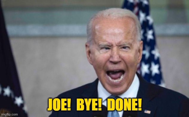 Biden Scream | JOE!  BYE!  DONE! | image tagged in biden scream | made w/ Imgflip meme maker