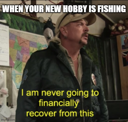 Transaction denied | WHEN YOUR NEW HOBBY IS FISHING | image tagged in joe exotic financially recover,fishing,ice fishing,new hobby,fish,spare no expense | made w/ Imgflip meme maker