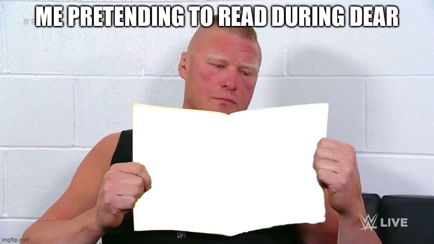 WWE Brock Lesnar Reading A Magazine | ME PRETENDING TO READ DURING DEAR | image tagged in wwe brock lesnar reading a magazine | made w/ Imgflip meme maker