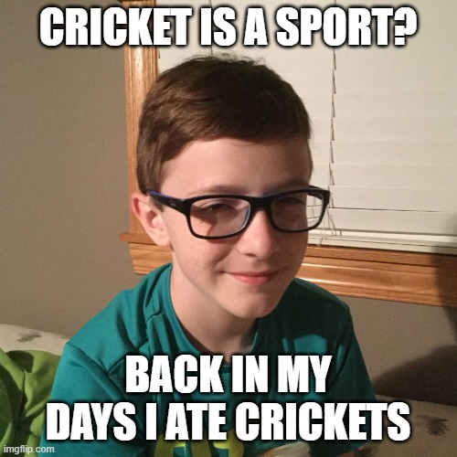 I ate them | CRICKET IS A SPORT? BACK IN MY DAYS I ATE CRICKETS | image tagged in i ate them | made w/ Imgflip meme maker