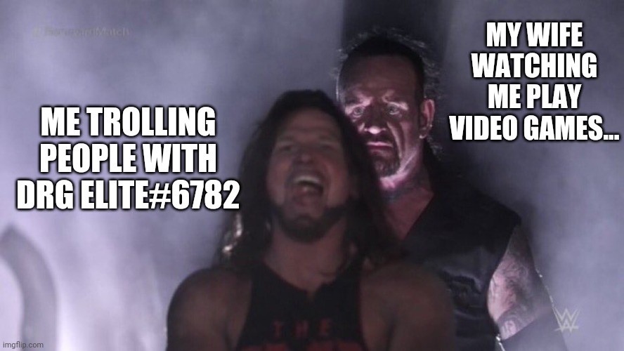 AJ Styles & Undertaker | MY WIFE WATCHING ME PLAY VIDEO GAMES... ME TROLLING PEOPLE WITH DRG ELITE#6782 | image tagged in aj styles undertaker | made w/ Imgflip meme maker